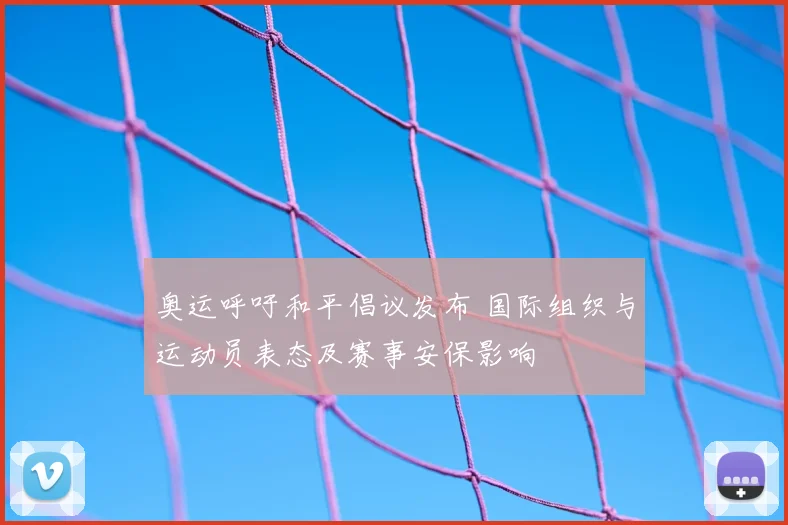 奥运呼吁和平倡议发布 国际组织与运动员表态及赛事安保影响