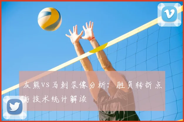 灰熊vs马刺录像分析：胜负转折点与技术统计解读