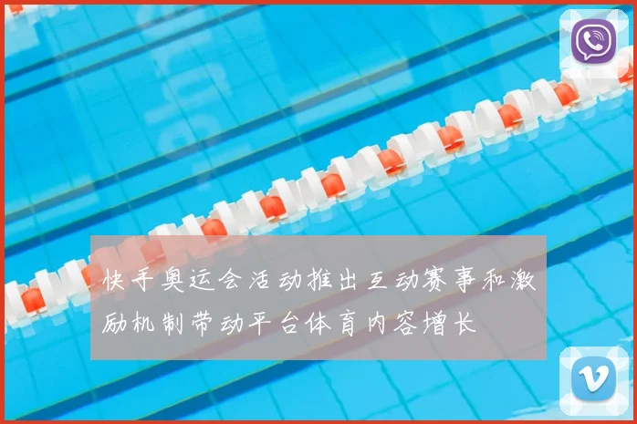 快手奥运会活动推出互动赛事和激励机制带动平台体育内容增长