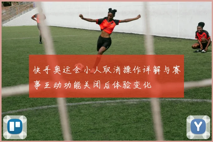 快手奥运会小人取消操作详解与赛事互动功能关闭后体验变化