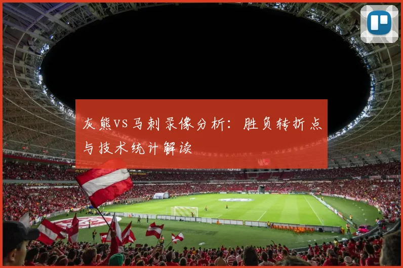 灰熊vs马刺录像分析：胜负转折点与技术统计解读