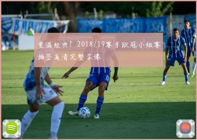 重温经典！2018/19赛季欧冠小组赛抽签高清完整录像