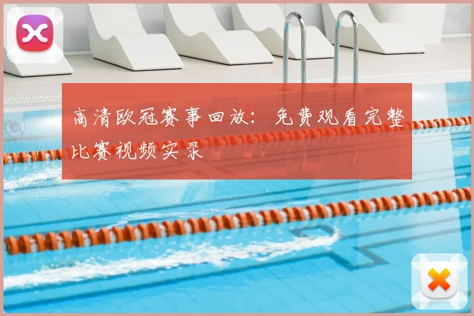 高清欧冠赛事回放：免费观看完整比赛视频实录