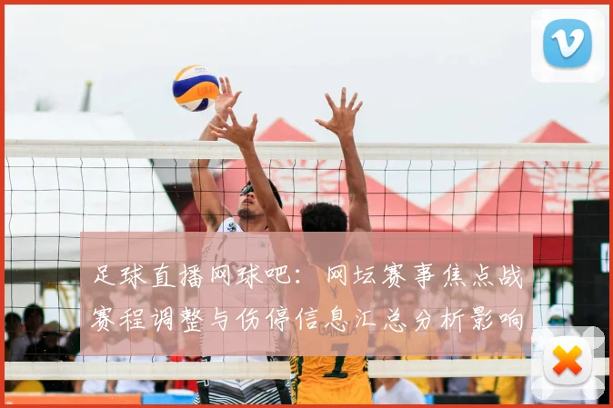 足球直播网球吧：网坛赛事焦点战赛程调整与伤停信息汇总分析影响比赛对位